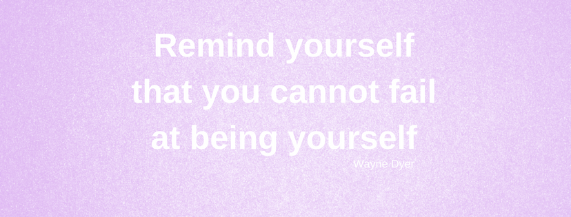 Remind yourself that you cannot fail at being yourself